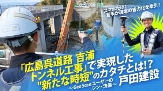 スマホだけで若手が現場の省力化を牽引！ 戸田建設【広島呉道路吉浦トンネル工事】にて若手主体で実現した《新たな時短》のカタチとは？【Geo Scan ユーザーのシン・流儀】